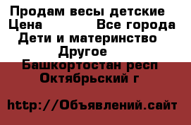 Продам весы детские › Цена ­ 1 500 - Все города Дети и материнство » Другое   . Башкортостан респ.,Октябрьский г.